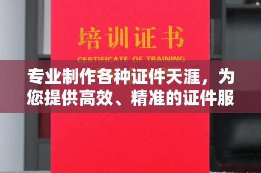 恩施专业制作各种证件天涯，为您提供高效、精准的证件服务